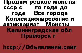 Продам редкое монеты ссср с 1901 го года до1992 года  - Все города Коллекционирование и антиквариат » Монеты   . Калининградская обл.,Приморск г.